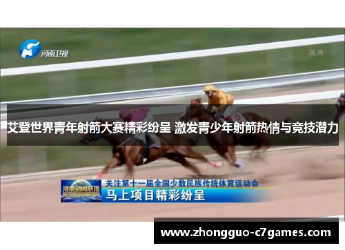 艾登世界青年射箭大赛精彩纷呈 激发青少年射箭热情与竞技潜力