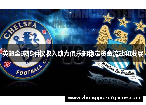 英超全球转播权收入助力俱乐部稳定资金流动和发展 英超全球转播权收入助力俱乐部稳定资金流动和发展