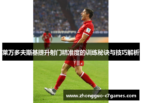 莱万多夫斯基提升射门精准度的训练秘诀与技巧解析