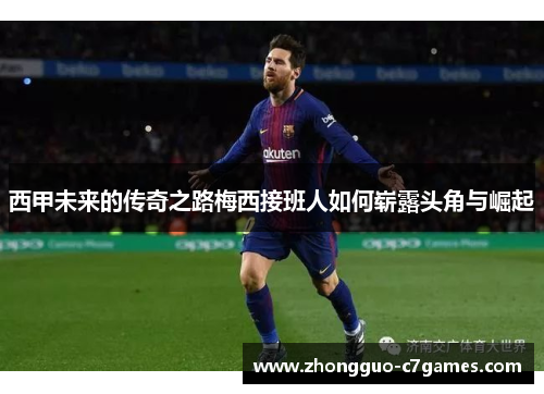 西甲未来的传奇之路梅西接班人如何崭露头角与崛起