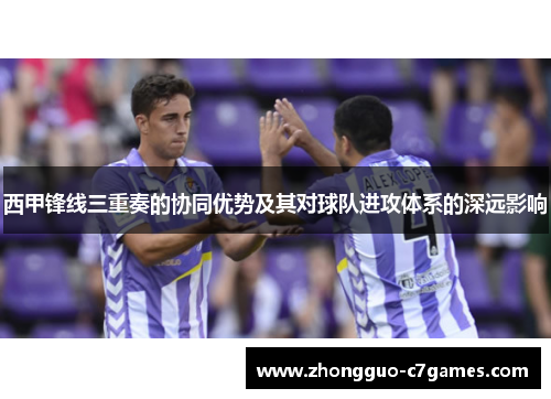 西甲锋线三重奏的协同优势及其对球队进攻体系的深远影响