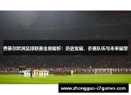 费基尔欧洲足球联赛全景解析:历史发展、参赛队伍与未来展望 费基尔欧洲足球联赛全景解析:历史发展、参赛队伍与未来展望