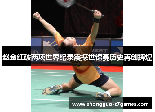 赵金红破两项世界纪录震撼世锦赛历史再创辉煌 赵金红破两项世界纪录震撼世锦赛历史再创辉煌