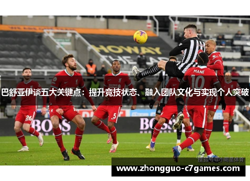 巴舒亚伊谈五大关键点:提升竞技状态、融入团队文化与实现个人突破 巴舒亚伊谈五大关键点:提升竞技状态、融入团队文化与实现个人突破