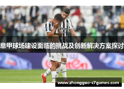 意甲球场建设面临的挑战及创新解决方案探讨