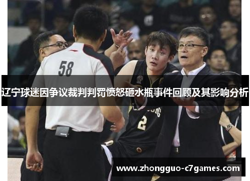 辽宁球迷因争议裁判判罚愤怒砸水瓶事件回顾及其影响分析