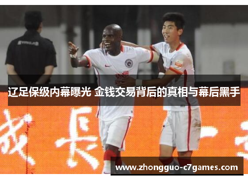 辽足保级内幕曝光 金钱交易背后的真相与幕后黑手 辽足保级内幕曝光 金钱交易背后的真相与幕后黑手