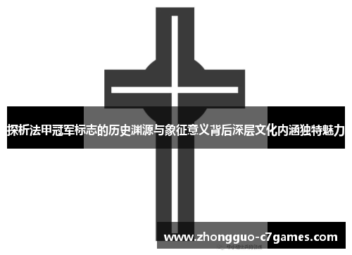 探析法甲冠军标志的历史渊源与象征意义背后深层文化内涵独特魅力