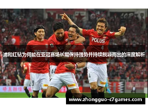 浦和红钻为何能在亚冠赛场长期保持强势并持续脱颖而出的深度解析