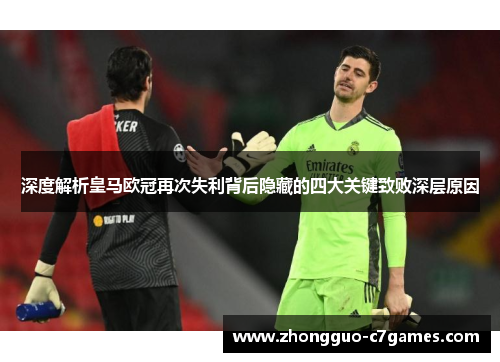 深度解析皇马欧冠再次失利背后隐藏的四大关键致败深层原因 深度解析皇马欧冠再次失利背后隐藏的四大关键致败深层原因