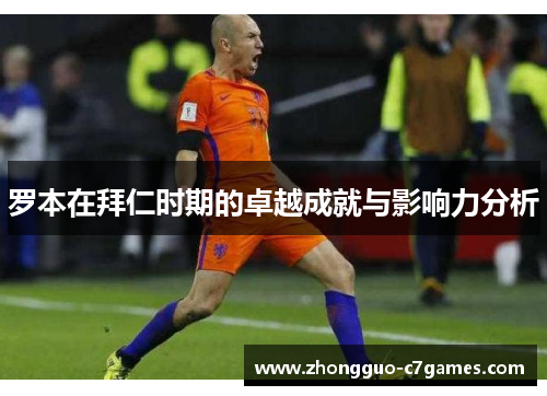 罗本在拜仁时期的卓越成就与影响力分析