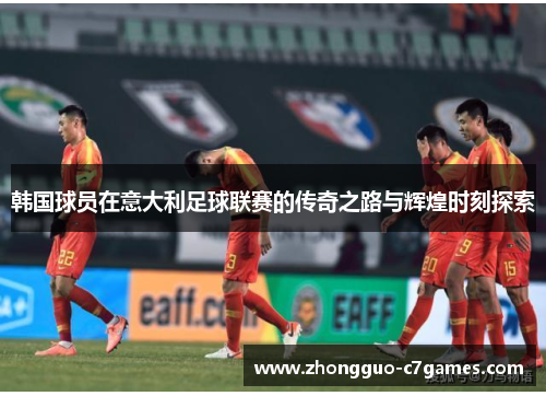 韩国球员在意大利足球联赛的传奇之路与辉煌时刻探索