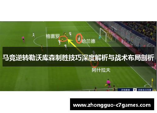 马竞逆转勒沃库森制胜技巧深度解析与战术布局剖析