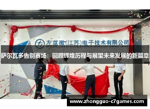 萨尔瓦多告别赛场:回顾辉煌历程与展望未来发展的新篇章 萨尔瓦多告别赛场:回顾辉煌历程与展望未来发展的新篇章