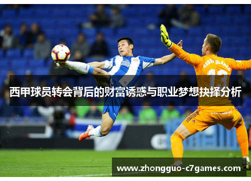 西甲球员转会背后的财富诱惑与职业梦想抉择分析