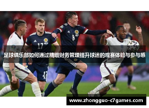 足球俱乐部如何通过精细财务管理提升球迷的观赛体验与参与感