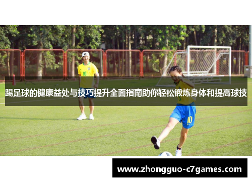 踢足球的健康益处与技巧提升全面指南助你轻松锻炼身体和提高球技