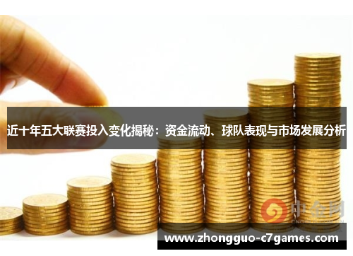 近十年五大联赛投入变化揭秘：资金流动、球队表现与市场发展分析