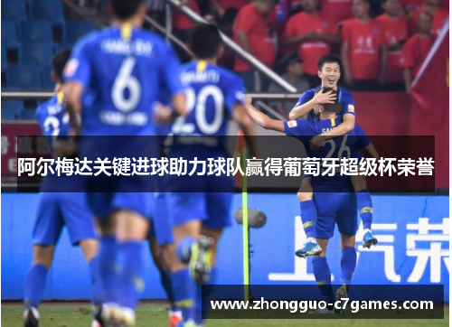 阿尔梅达关键进球助力球队赢得葡萄牙超级杯荣誉 阿尔梅达关键进球助力球队赢得葡萄牙超级杯荣誉