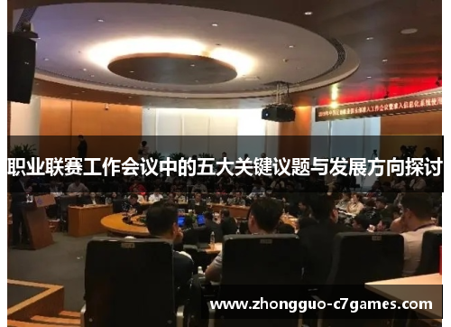 职业联赛工作会议中的五大关键议题与发展方向探讨 职业联赛工作会议中的五大关键议题与发展方向探讨