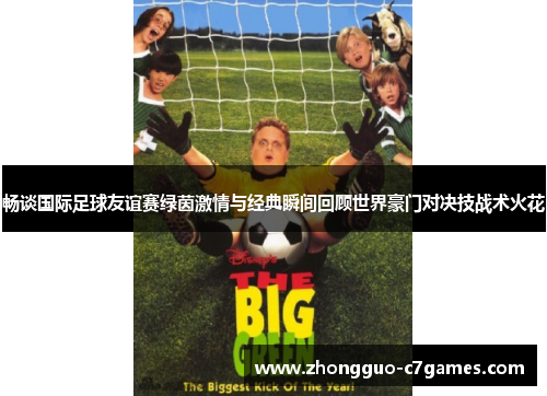畅谈国际足球友谊赛绿茵激情与经典瞬间回顾世界豪门对决技战术火花