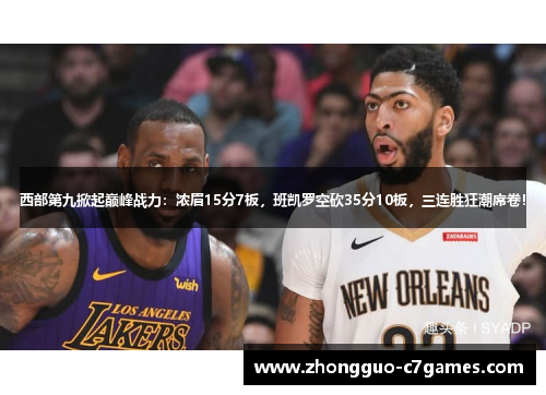 西部第九掀起巅峰战力:浓眉15分7板,班凯罗空砍35分10板,三连胜狂潮席卷! 西部第九掀起巅峰战力:浓眉15分7板,班凯罗空砍35分10板,三连胜狂潮席卷!