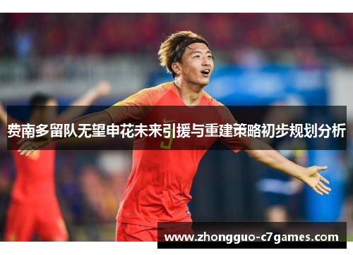 费南多留队无望申花未来引援与重建策略初步规划分析 费南多留队无望申花未来引援与重建策略初步规划分析