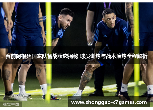 赛前阿根廷国家队备战状态揭秘 球员训练与战术演练全程解析 赛前阿根廷国家队备战状态揭秘 球员训练与战术演练全程解析