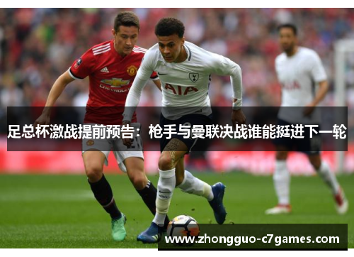 足总杯激战提前预告:枪手与曼联决战谁能挺进下一轮 足总杯激战提前预告:枪手与曼联决战谁能挺进下一轮