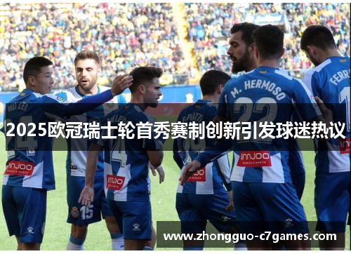 2025欧冠瑞士轮首秀赛制创新引发球迷热议