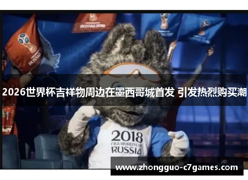 2026世界杯吉祥物周边在墨西哥城首发 引发热烈购买潮