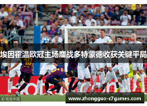 埃因霍温欧冠主场鏖战多特蒙德收获关键平局