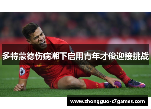 多特蒙德伤病潮下启用青年才俊迎接挑战 多特蒙德伤病潮下启用青年才俊迎接挑战