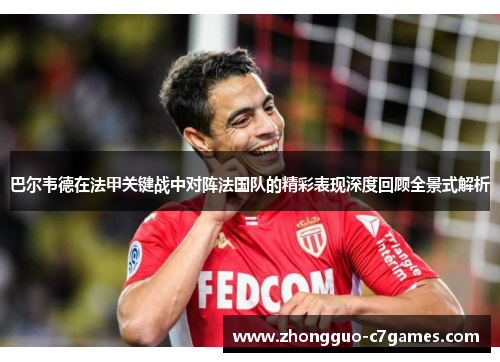 巴尔韦德在法甲关键战中对阵法国队的精彩表现深度回顾全景式解析 巴尔韦德在法甲关键战中对阵法国队的精彩表现深度回顾全景式解析