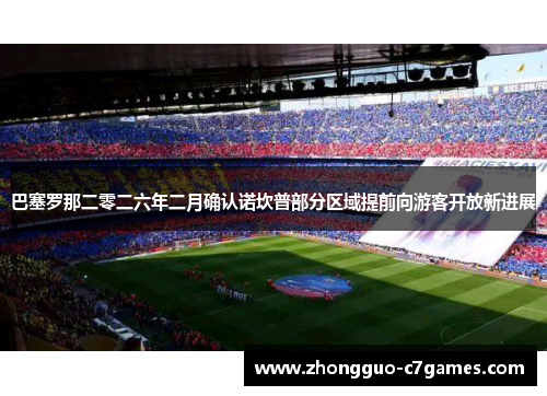 巴塞罗那二零二六年二月确认诺坎普部分区域提前向游客开放新进展 巴塞罗那二零二六年二月确认诺坎普部分区域提前向游客开放新进展