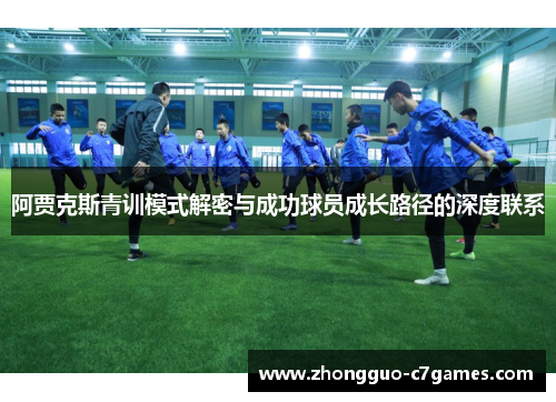 阿贾克斯青训模式解密与成功球员成长路径的深度联系 阿贾克斯青训模式解密与成功球员成长路径的深度联系